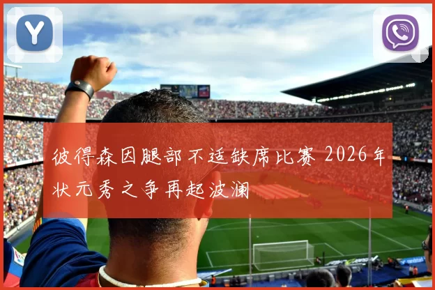 彼得森因腿部不适缺席比赛 2026年状元秀之争再起波澜