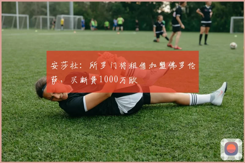 安莎社：所罗门将租借加盟佛罗伦萨，买断费1000万欧