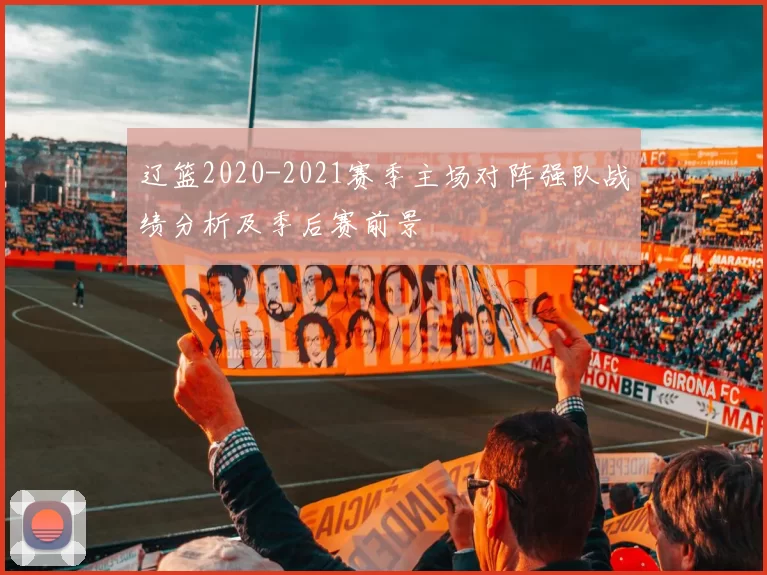 辽篮2020-2021赛季主场对阵强队战绩分析及季后赛前景