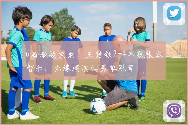 6局激战失利！王楚钦2-4不敌张本智和，无缘横滨站男单冠军