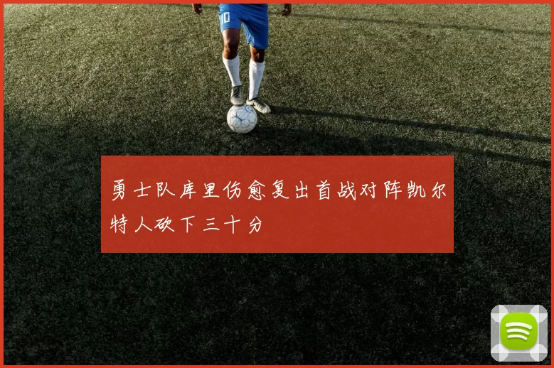 勇士队库里伤愈复出首战对阵凯尔特人砍下三十分