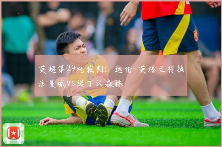 英超第29轮裁判:达伦-英格兰将执法曼城vs诺丁汉森林