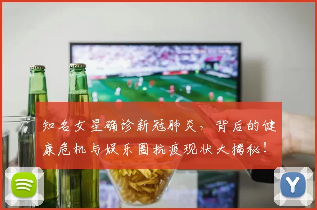 知名女星确诊新冠肺炎,背后的健康危机与娱乐圈抗疫现状大揭秘!