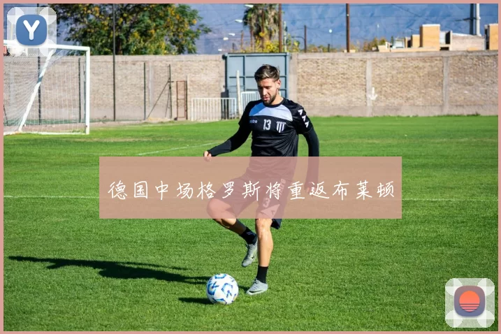 德国中场格罗斯将重返布莱顿