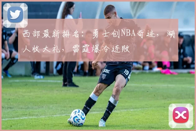 西部最新排名：勇士创NBA奇迹，湖人收大礼，雷霆爆冷连败