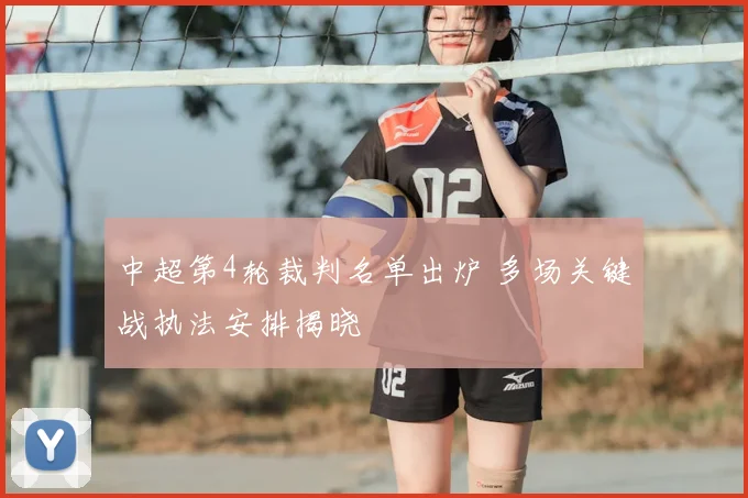 中超第4轮裁判名单出炉 多场关键战执法安排揭晓