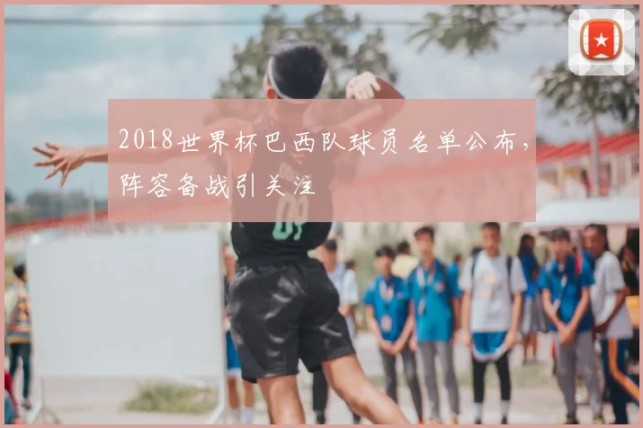 2018世界杯巴西队球员名单公布，阵容备战引关注