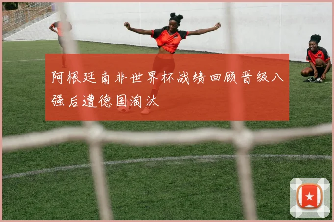 阿根廷南非世界杯战绩回顾晋级八强后遭德国淘汰
