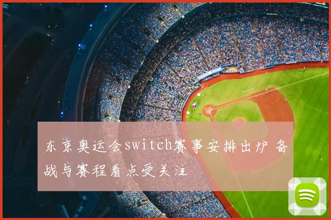 东京奥运会switch赛事安排出炉 备战与赛程看点受关注