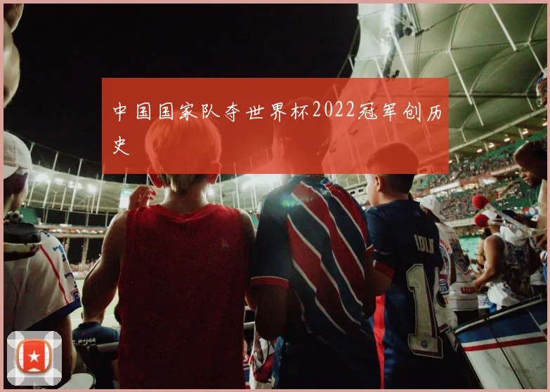 中国国家队夺世界杯2022冠军创历史