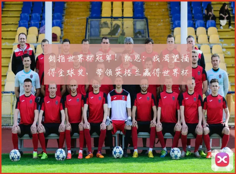 剑指世界杯冠军！凯恩：我渴望摘得金球奖，带领英格兰赢得世界杯！_本赛季_进球_荣誉