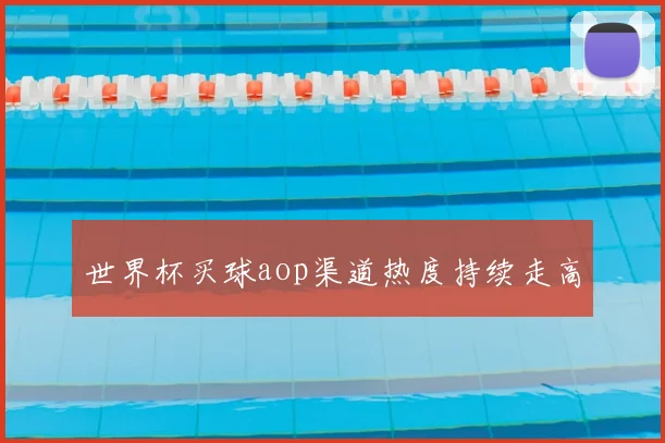 世界杯买球aop渠道热度持续走高
