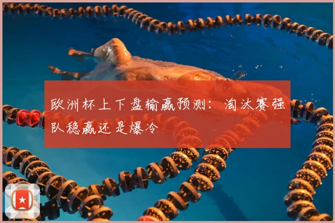 欧洲杯上下盘输赢预测：淘汰赛强队稳赢还是爆冷