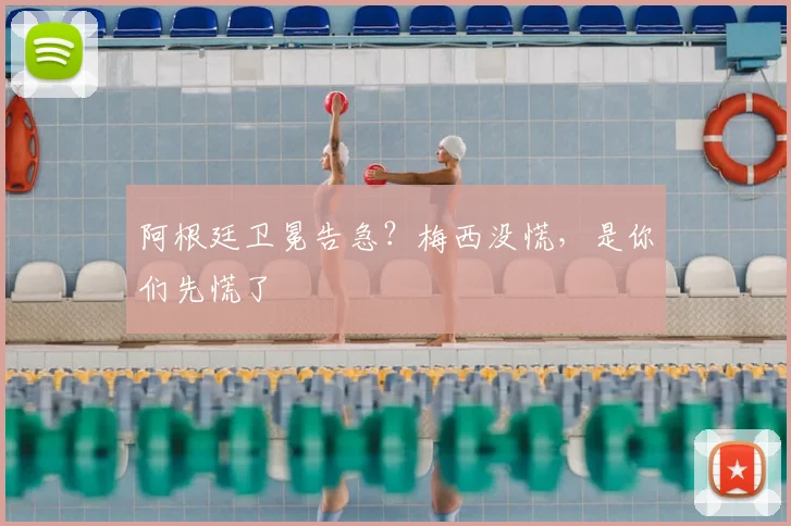 阿根廷卫冕告急？梅西没慌，是你们先慌了