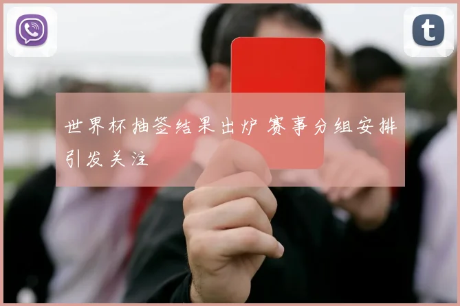 世界杯抽签结果出炉 赛事分组安排引发关注