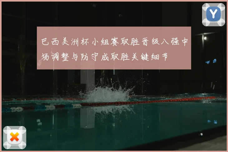 巴西美洲杯小组赛取胜晋级八强中场调整与防守成取胜关键细节