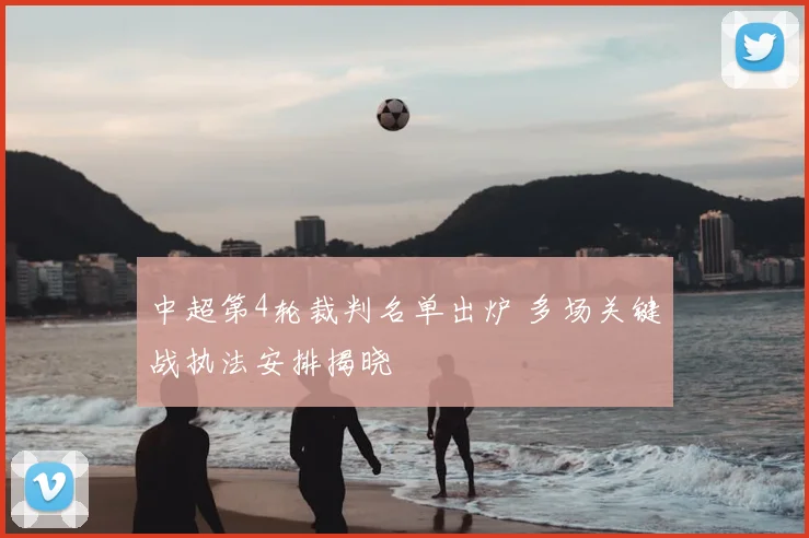 中超第4轮裁判名单出炉 多场关键战执法安排揭晓