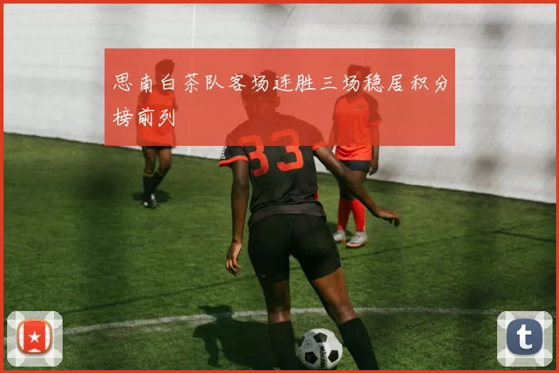 思南白茶队客场连胜三场稳居积分榜前列