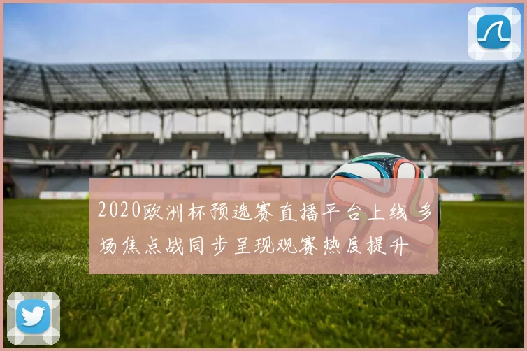 2020欧洲杯预选赛直播平台上线 多场焦点战同步呈现观赛热度提升