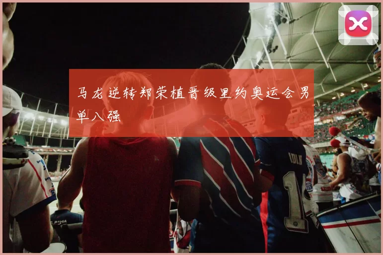 马龙逆转郑荣植晋级里约奥运会男单八强