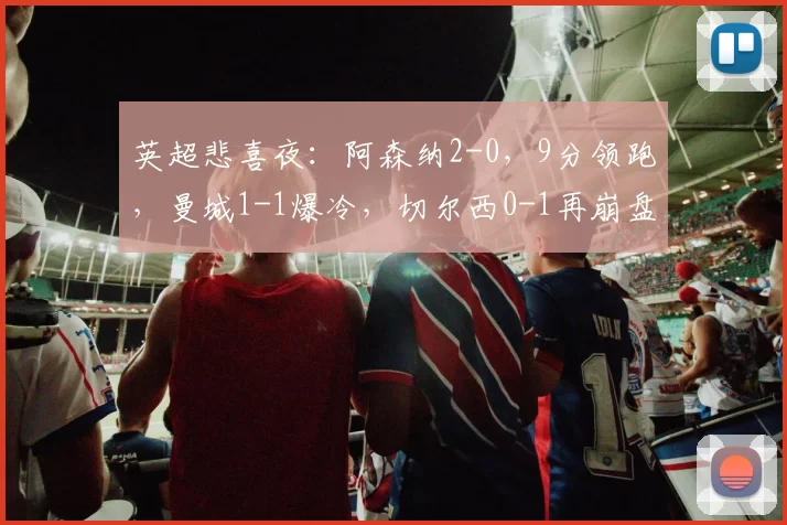 英超悲喜夜：阿森纳2-0，9分领跑，曼城1-1爆冷，切尔西0-1再崩盘