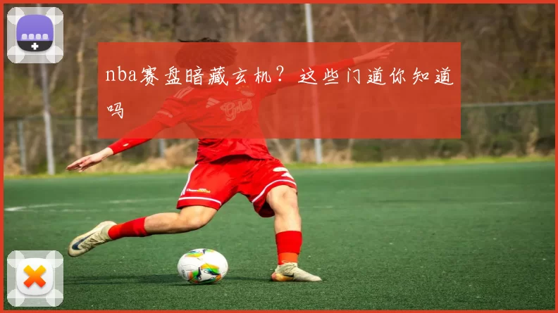 nba赛盘暗藏玄机？这些门道你知道吗