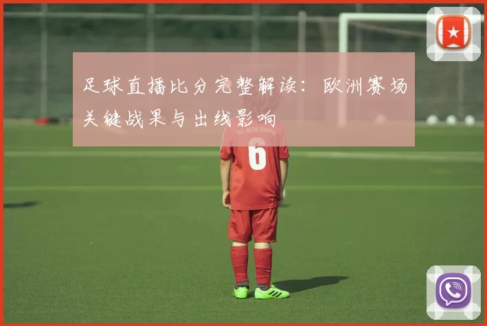 足球直播比分完整解读：欧洲赛场关键战果与出线影响