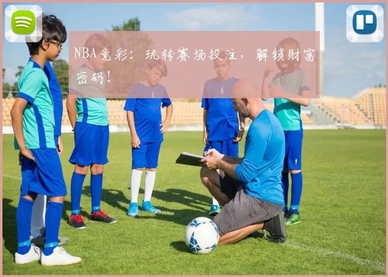 NBA竞彩：玩转赛场投注，解锁财富密码！
