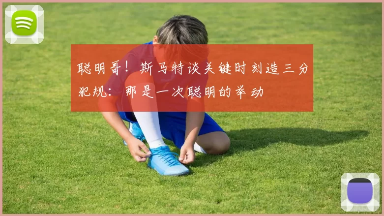 聪明哥！斯马特谈关键时刻造三分犯规：那是一次聪明的举动
